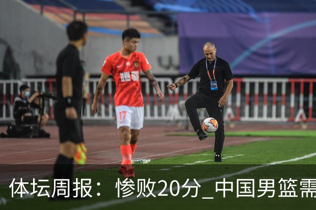 体坛周报：惨败20分 中国男篮需要重新校准方向？
